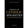 A Manual Of Catholic Apologetics: How To Intellectually Defend Religion, God, The Divinity Of Christ And The Catholic Church