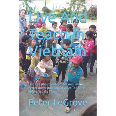 Live And Teach In Vietnam: Find Out About Vietnam So You Have A Better Understanding Of What To Expect Before You Go There