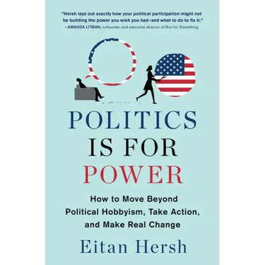 Politics Is for Power: How to Move Beyond Political Hobbyism, Take Action, and Make Real Change