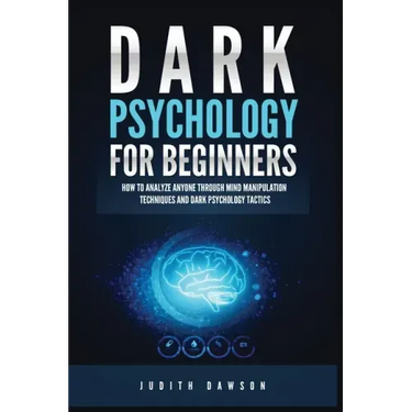 Dark Psychology for Beginners: How to Analyze Anyone Through Mind Manipulation Techniques and Dark Psychology Tactics