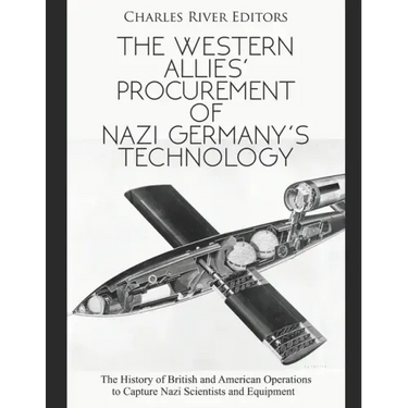 The Western Allies' Procurement of Nazi Germany's Technology: The History of British and American Operations to Capture Nazi Scientists and Equipment