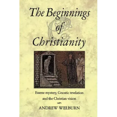 The Beginnings of Christianity: Essene Mystery, Gnostic Revelation and the Christian Vision
