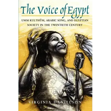 The Voice of Egypt: Umm Kulthum, Arabic Song, and Egyptian Society in the Twentieth Century Volume 1997