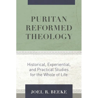 Puritan Reformed Theology: Historical, Experiential, and Practical Studies for the Whole of Life