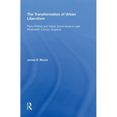 The Transformation of Urban Liberalism: Party Politics and Urban Governance in Late Nineteenth-Century England