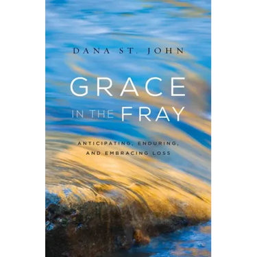 Grace in the Fray: Anticipating, Enduring, and Embracing Loss