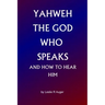 Yahweh The God Who Speaks: and How To Hear Him
