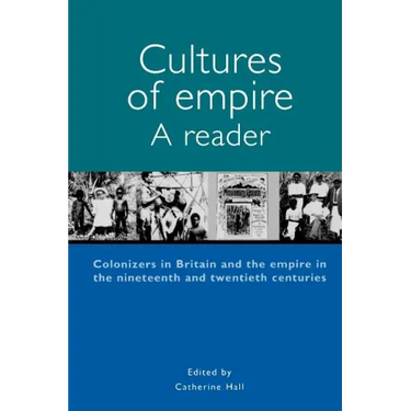 Cultures of Empire A Reader: Colonisers in Britain and the Empire of the Nineteenth and Twentieth