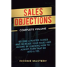 Sales Objections: Become a Master Closer and Increase Your Sales and Income by Learning How to Always Turn That No into a Yes Complete Volume