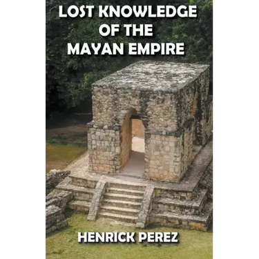 Lost Knowledge of the Mayan Empire