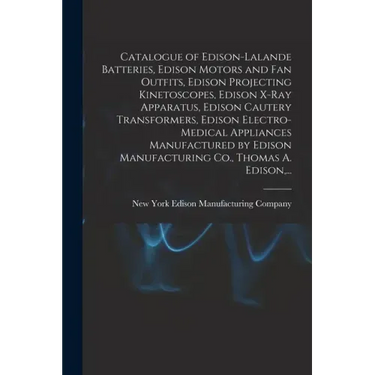 Catalogue of Edison-Lalande Batteries, Edison Motors and Fan Outfits, Edison Projecting Kinetoscopes, Edison X-ray Apparatus, Edison Cautery Transform