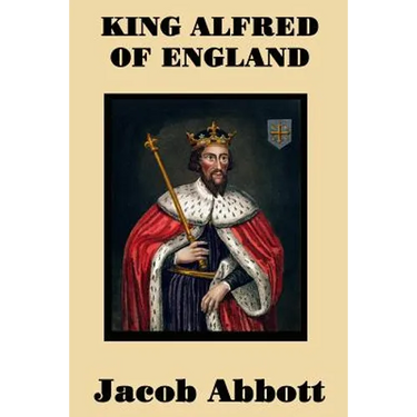 King Alfred of England - A Classic Biography of England's Great Saxon King