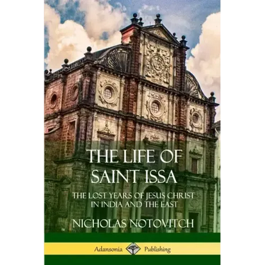 The Life of Saint Issa: The Lost Years of Jesus Christ in India and the East