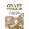 Craft Capitalism: Craftsworkers and Early Industrialization in Hamilton, Ontario