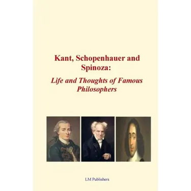 Kant, Schopenhauer and Spinoza: Life and Thoughts of Famous Philosophers