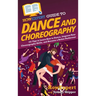 HowExpert Guide to Dance and Choreography: 101 Tips to Learn How to Dance, Improve Your Choreography Skills, and Become a Better Performer