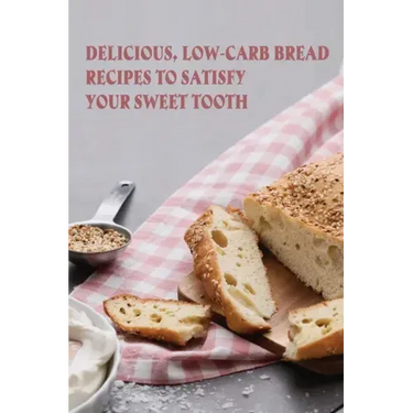 Delicious, Low-Carb Bread Recipes To Satisfy Your Sweet Tooth: How To Make Essential Keto Desserts