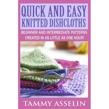Quick and Easy Knitted Dishcloths: Beginner to Intermediate Patterns Created in as Little as One Hour!
