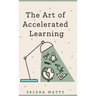 The Art of Accelerated Learning: Proven Scientific Strategies for Speed Reading, Faster Learning and Unlocking Your Full Potential