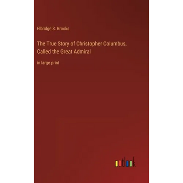 The True Story of Christopher Columbus, Called the Great Admiral: in large print