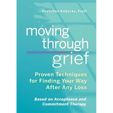 Moving Through Grief: Proven Techniques for Finding Your Way After Any Loss