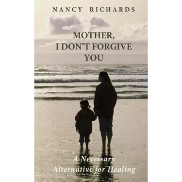 Mother, I Don't Forgive You: A Necessary Alternative For Healing