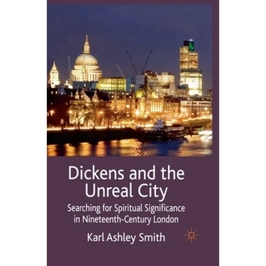 Dickens and the Unreal City: Searching for Spiritual Significance in Nineteenth-Century London