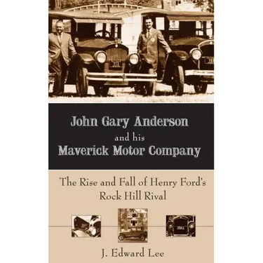 John Gary Anderson and His Maverick Motor Company: The Rise and Fall of Henry Ford's Rock Hill Rival