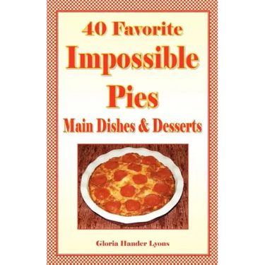 40 Favorite Impossible Pies: Main Dishes & Desserts