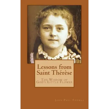 Lessons from Saint Thérèse: The Wisdom of God's Little Flower