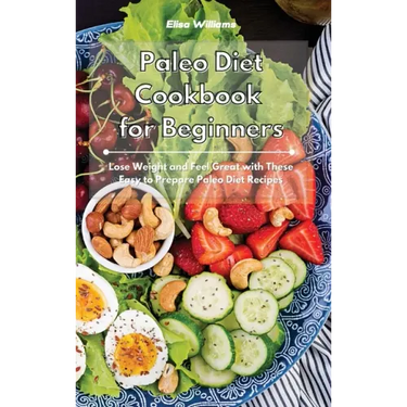 Paleo Diet Cookbook for Beginners: Lose Weight and Feel Great with These Easy to Prepare Paleo Diet Recipes