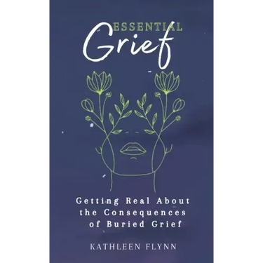 Essential Grief: Getting Real about the Consequences of Buried Grief