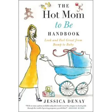 The Hot Mom to Be Handbook: Look and Feel Great from Bump to Baby