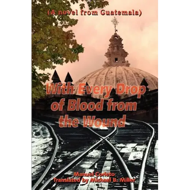 With Every Drop of Blood from the Wound: (A Novel from Guatemala)