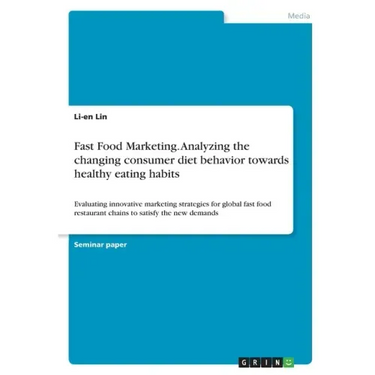 Fast Food Marketing. Analyzing the changing consumer diet behavior towards healthy eating habits: Evaluating innovative marketing strategies for globa