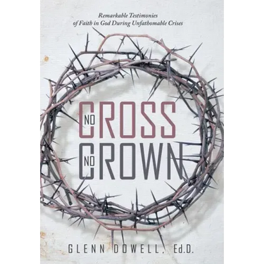 No Cross No Crown: Remarkable Testimonies of Faith in God During Unfathomable Crises