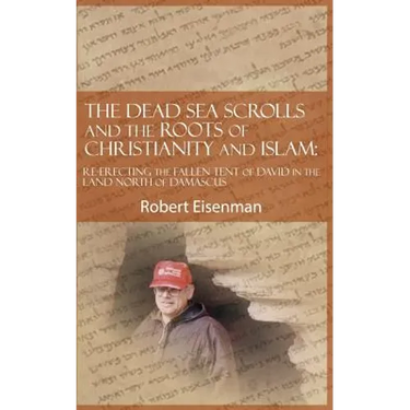 The Dead Sea Scrolls and the Roots of Christianity and Islam: Re-Erecting the Fallen Tent of David in the Land North of Damascus