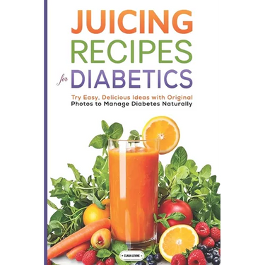Juicing Recipes for Diabetics: Try Easy, Delicious Ideas with Original Photos to Manage Diabetes Naturally