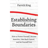 How to Establish Boundaries: Protect Yourself, Become Assertive, Take Back Control, and Set Yourself Free
