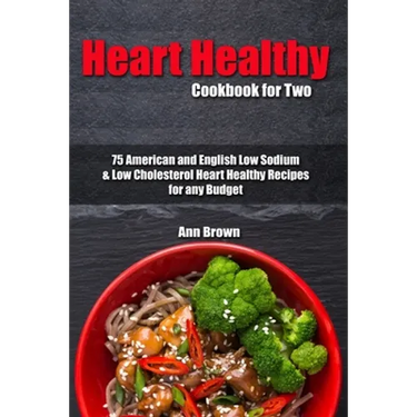 Heart Healthy Cookbook for Two: 75 American and English Low Sodium & Low Cholesterol Heart Healthy Recipes for any Budget