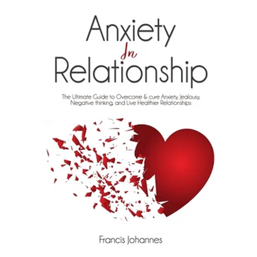 anxiety in relationship: The Ultimate Guide to Overcome & cure Anxiety, Jealousy, Negative thinking, and Live Healthier Relationships