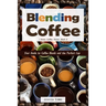Blending Coffee: Your Guide to Coffee Blends and the Perfect Cup