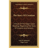The Story Of Creation: A Study Of The Edgar Cayce Readings Regarding The Story Of Creation And Genesis