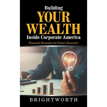 Building Your Wealth Inside Corporate America: Financial Strategies for Today's Executive