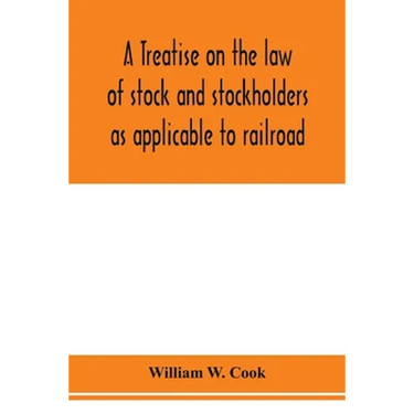 A treatise on the law of stock and stockholders as applicable to railroad, banking, insurance, manufacturing, commercial, business, turnpike, bridge,