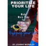 Prioritize Your Life: Make More Time for Achieving Your Goals and Enjoying Your Life