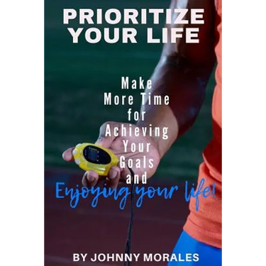 Prioritize Your Life: Make More Time for Achieving Your Goals and Enjoying Your Life