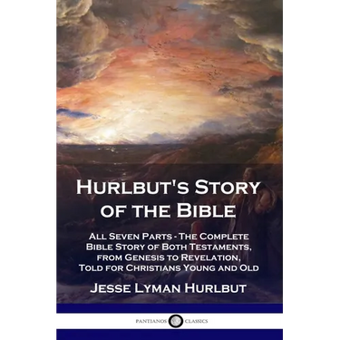 Hurlbut's Story of the Bible: All Seven Parts - The Complete Bible Story of Both Testaments, from Genesis to Revelation, Told for Christians Young a