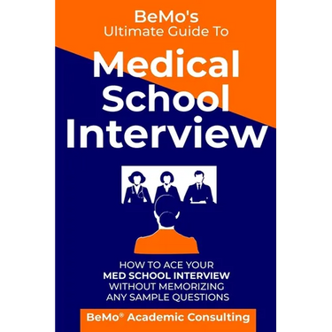 BeMo's Ultimate Guide to Medical School Interview: How to Ace Your Med School Interview without Memorizing any Sample Questions