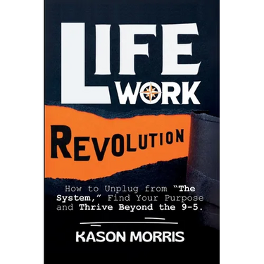 Life Work Revolution: How to Unplug from "The System," Find Your Purpose, and Thrive Beyond the 9-5.